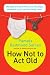 How Not to Act Old