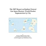 The 2007 Report on Radiant Natural Gas Space Heaters: World Market Segmentation by City'