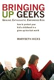 Bringing Up Geeks: How to Protect Your Kid's Childhood in a Grow-Up-Too-Fast World