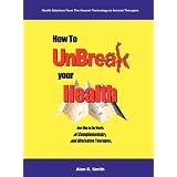 How to UnBreak Your Health: Your Map to the World of Complementary and Alternative Therapies, 2nd Edition
