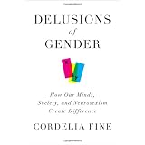 Delusions of Gender: How Our Minds, Society, and Neurosexism Create Difference