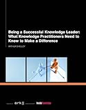 Being a successful knowledge leader : what knowledge practitioners need to know to make a difference