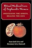 Ritual Medical Lore of Sephardic Women: Sweetening the Spirits, Healing the Sick
