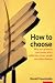 How to Choose: Why Our Greatest Successes are the Result of Our Small Everday Choices: It's Make Your Mind Up Time