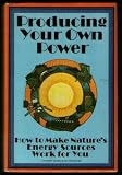 Producing Your Own Power: How to Make Nature's Energy Sources Work for You (An Organic gardening and farming book)