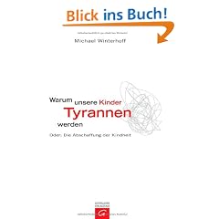 Warum unsere Kinder Tyrannen werden: Oder: Die Abschaffung der Kindheit