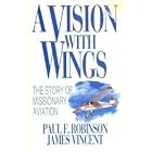 A Vision With Wings: The Story of Missionary Aviation by  Paul F. Robinson and James Vincent