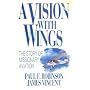 A Vision With Wings: The Story of Missionary Aviation