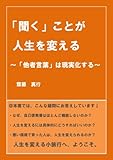 「聞く」ことが人生を変える: ～「他者言葉」は現実化する～