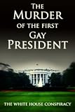 The Murder of the First Gay President - The White House Conspiracy (Gay Conspiracy)