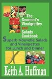 The Gourmet's Vinaigrettes and Salads Cookbook: Superb Nouvelle Salads and Vinaigrettes for Lunch and Dinner Keith A. Huffman