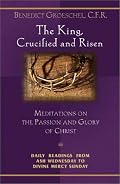 The King, Crucified And Risen: Meditations On The Passion And Glory Of Christ (Daily Readings from Ash Wednesday to Divine Mercy Sunday)