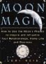 Moon Magic: How to Use the Moon's Phases to Inspire and Influence Your Relationships, Home L ife, and Business