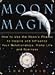 Moon Magic: How to Use the Moon's Phases to Inspire and Influence Your Relationships, Home L ife, and Business