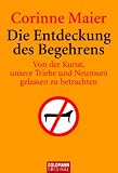 Die Entdeckung des Begehrens - Von der Kunst, unsere Triebe und Neurosen gelassen zu betrachten - Corinne Maier