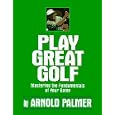 Play Great Golf: Mastering the Fundamentals of Your Game by Arnold Palmer