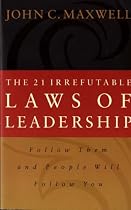 The 21 Irrefutable Laws of Leadership: Follow Them and People Will Follow You