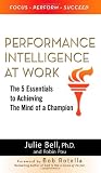 Performance Intelligence at Work: The 5 Essentials to Achieving The Mind of a Champion