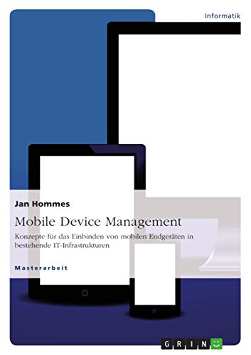 Mobile Device Management: Konzepte für das Einbinden von mobilen Endgeräten in bestehende IT-Infrastrukturen (German Edition)