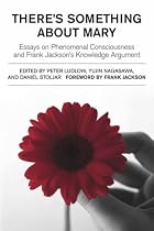 There's Something About Mary: Essays on Phenomenal Consciousness and Frank Jackson's Knowledge Argument