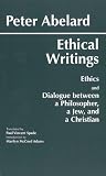 Ethical Writings: His "Ethics" or "Know Yourself" and "Dialogue Between a Philosopher, a Jew and a Christian": His "Ethics" or ... Between a Philosopher, a Jew and a Christian"
