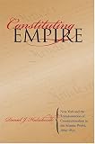 Constituting Empire: New York and the Transformation of Constitutionalism in the Atlantic World, 1664-1830 (Studies in Legal History)