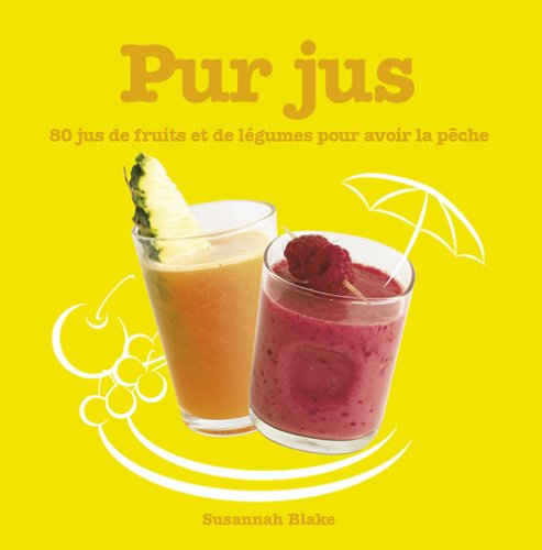 Pur jus : 80 Jus de fruits et de légumes pour avoir la pêche