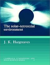 The Solar-Terrestrial Environment: An Introduction to Geospace - the Science of the Terrestrial Upper Atmosphere, Ionosphere, and Magnetosphere ... Atmospheric and Space Science Series)