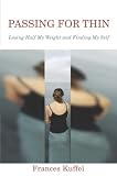 Passing for Thin: Losing Half My Weight and Finding My Self Frances Kuffel