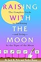 Raising with the Moon -- The Complete Guide to Gardening and Living by the Signs of the Moon
