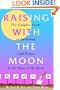 Raising with the Moon -- The Complete Guide to Gardening and Living by the Signs of the Moon