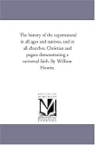 The history of the supernatural in all ages and nations, and in all churches, Christian and pagan: demonstrating a universal faith. By William Howitt.: Vol. 2
