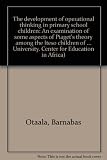 The development of operational thinking in primary school children : an examination of some aspects of Piaget's theory among the Iteso children of Uganda