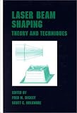 Laser Beam Shaping: Theory and Techniques (Optical Science and Engineering)