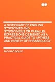 A Dictionary of English Synonymes and Synonymous or Parallel Expressions Designed as a Practical Guide to Aptness and Variety of Phraseology