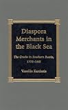 Diaspora Merchants in the Black Sea: The Greeks in Southern Russia, 1775-1861 (Hellenism--Ancient, Mediaeval, Modern.)