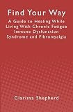 Find Your Way: A Guide to Healing While Living With Chronic Fatigue Immune Dysfunction Syndrome and Fibromyalgia
