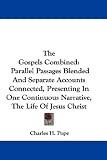 The Gospels Combined: Parallel Passages Blended and Separate Accounts Connected, Presenting in One Continuous Narrative, the Life of Jesus C