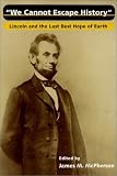 We Cannot Escape History: LINCOLN AND THE LAST BEST HOPE OF EARTH