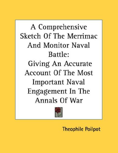 A Comprehensive Sketch of the Merrimac and Monitor Naval Battle: Giving an Accurate Account of the Most Important Naval Engagement in the Annals of