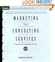 Marketing Your Consulting Services : A Business of Consulting Resource