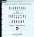 Marketing Your Consulting Services : A Business of Consulting Resource