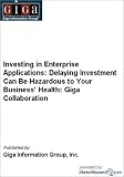 Investing in Enterprise Applications: Delaying Investment Can Be Hazardous to Your Business&rsquo; Health: Giga Collaboration
