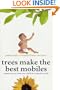 Trees Make the Best Mobiles: Simple Ways to Raise Your Child in a Complex World