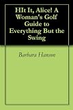 Hit It, Alice! A Woman's Golf Guide to Everything But the Swing