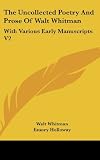 The Uncollected Poetry And Prose Of Walt Whitman: With Various Early Manuscripts V2