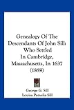 Genealogy Of The Descendants Of John Sill: Who Settled In Cambridge, Massachusetts, In 1637 (1859)