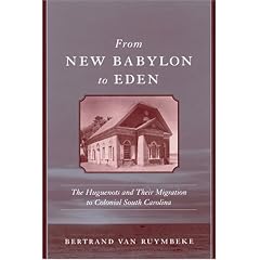 From New Babylon To Eden: The Huguenots And Their Migration To Colonial South Carolina (Carolina Lowcountry and the Atlantic World)