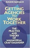 Getting Agencies to Work Together: The Practice and Theory of Managerial Craftsmanship