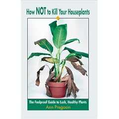 How Not to Kill Your Houseplants: The Foolproof Guide to Lush, Healthy Plants